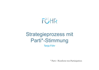 Strategieprozess mit
Parti*-Stimmung
Tanja Föhr
* Parti – Kurzform von Partizipation
 