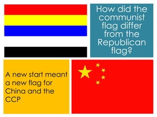 How did the
communist
flag differ
from the
Republican
flag?
A new start meant
a new flag for
China and the
CCP
 