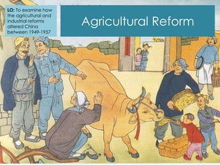Agricultural Reform
LO: To examine how
the agricultural and
industrial reforms
altered China
between 1949-1957
 