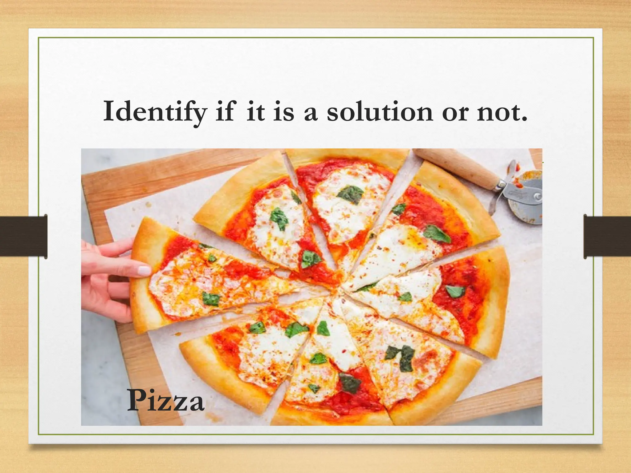 Identify if it is a solution or not.
Pizza
 
