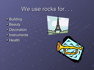 We use rocks for. . .We use rocks for. . .
BuildingBuilding
BeautyBeauty
DecorationDecoration
InstrumentsInstruments
HealthHealth
 