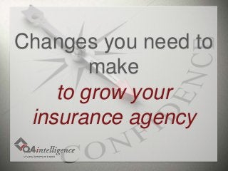 Changes you need to
make
to grow your
insurance agency
 