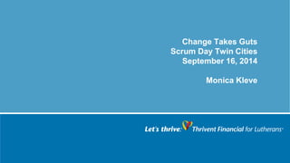 Change Takes Guts Scrum Day Twin Cities September 16, 2014 Monica Kleve  
