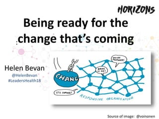 Being ready for the
change that’s coming
Source of image: @voinonen
:
Helen Bevan
@HelenBevan
#LeadersHealth18
 