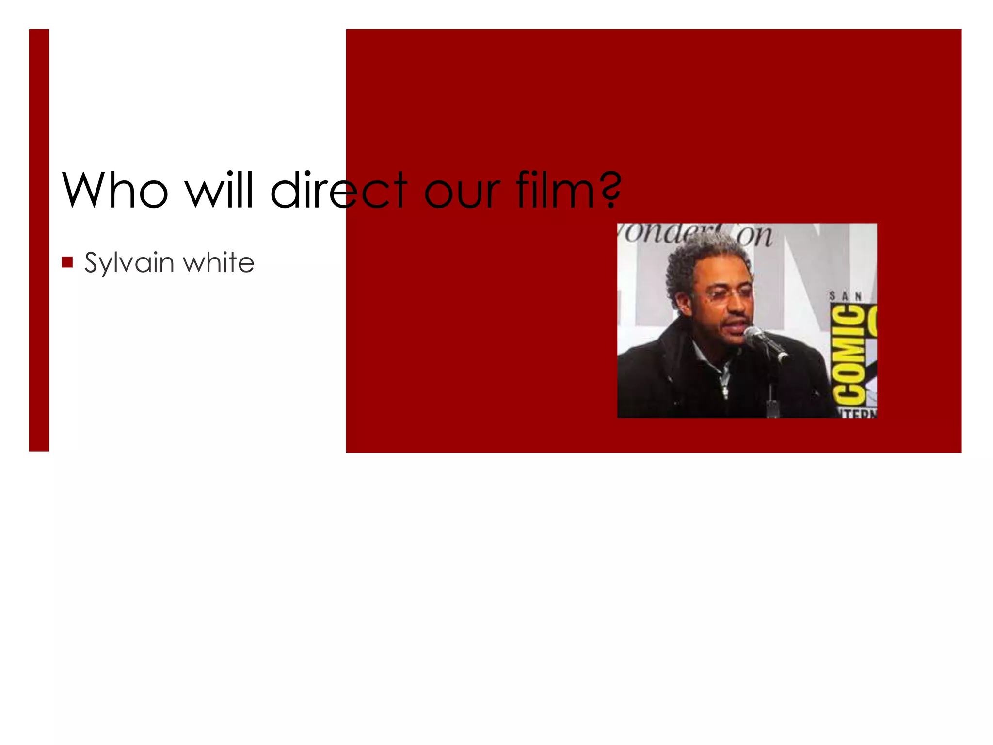 Who will direct our film?
 Sylvain white
 