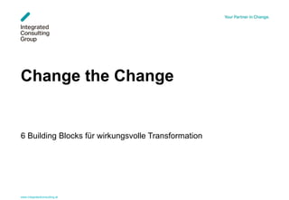 www.integratedconsulting.at 1
Change the Change
6 Building Blocks für wirkungsvolle Transformation
 