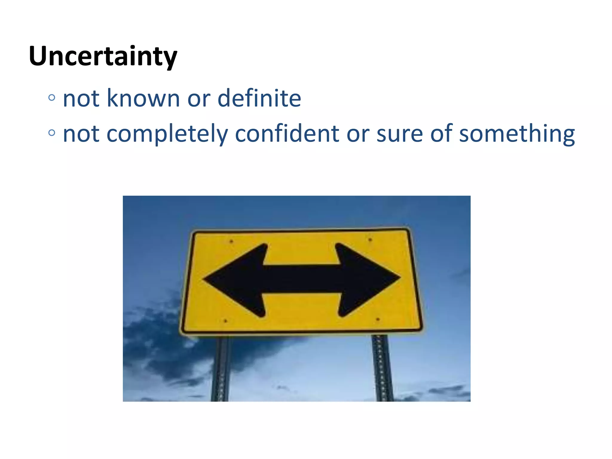 Uncertainty
◦ not known or definite
◦ not completely confident or sure of something
 