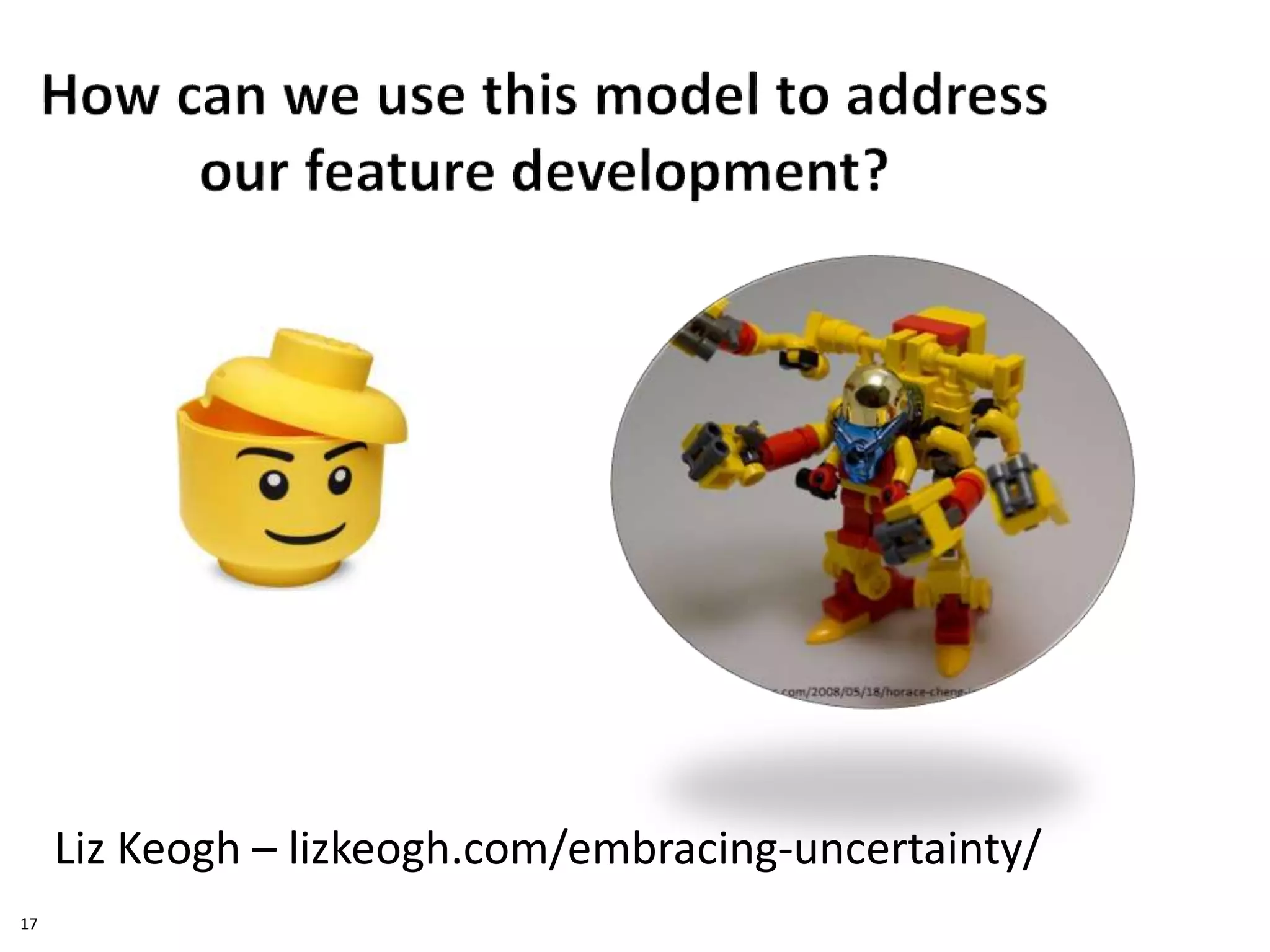 17
Liz Keogh – lizkeogh.com/embracing-uncertainty/
 