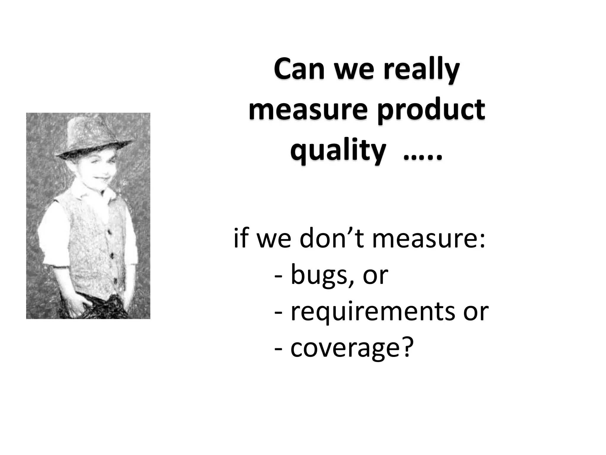 Can we really
measure product
quality …..
if we don’t measure:
- bugs, or
- requirements or
- coverage?
 