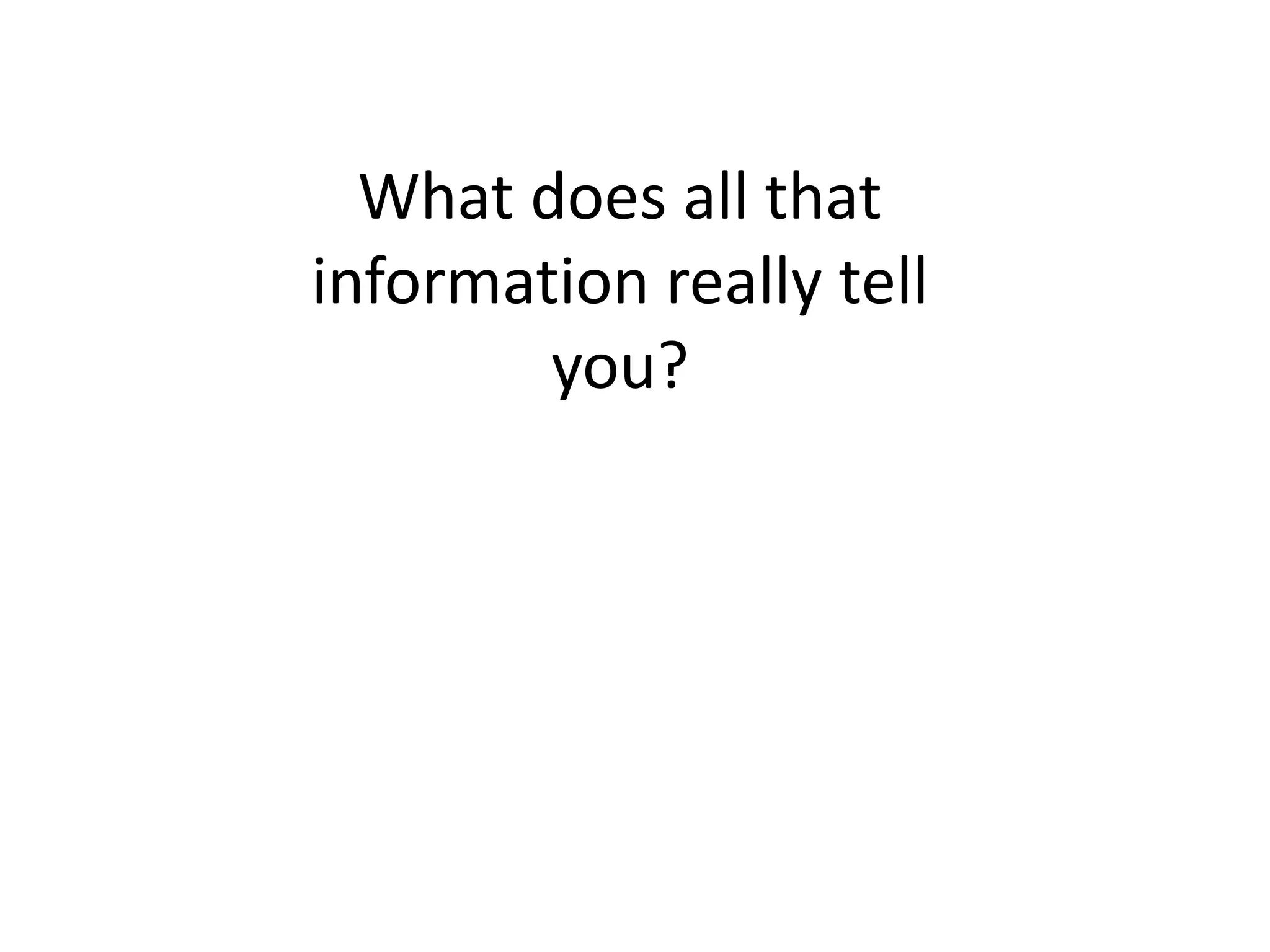 What does all that
information really tell
you?
 