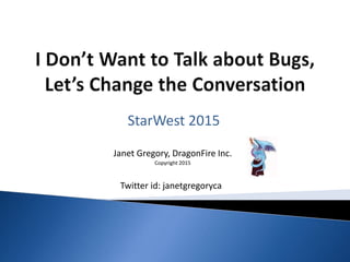 Janet Gregory, DragonFire Inc.
Copyright 2015
StarWest 2015
Twitter id: janetgregoryca
 