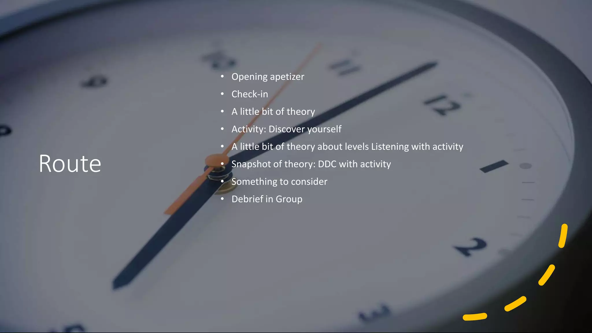 Route
• Opening apetizer
• Check-in
• A little bit of theory
• Activity: Discover yourself
• A little bit of theory about levels Listening with activity
• Snapshot of theory: DDC with activity
• Something to consider
• Debrief in Group
 