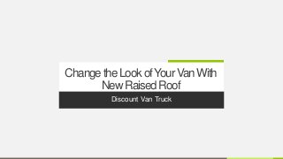 ChangetheLookofYourVanWith
NewRaisedRoof
Discount Van Truck
 