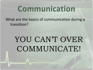 What are the basics of communication during a
transition?
YOU CAN’T OVER
COMMUNICATE!
 