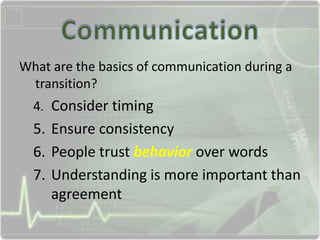 What are the basics of communication during a
transition?
4. Consider timing
5. Ensure consistency
6. People trust behavior over words
7. Understanding is more important than
agreement
 