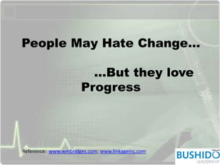 People May Hate Change…
…But they love
Progress
Reference: www.wmbridges.com; www.linkageinc.com
 