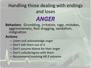 Handling those dealing with endings
and loses
Behaviors: Grumbling, irritation, rage, mistakes,
aggressiveness, foot dragg...