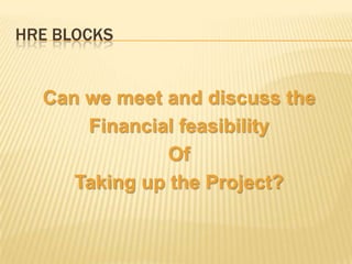 HRE BLOCKS


  Can we meet and discuss the
      Financial feasibility
               Of
     Taking up the Project?
 