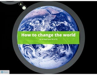 How to change the world (or at least your bit of it)