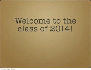 Welcome to the
                         class of 2014!



Wednesday, August 18, 2010
 