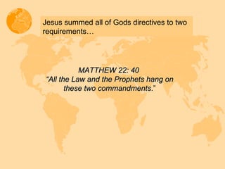 Jesus summed all of Gods directives to two requirements… MATTHEW 22: 40  “ All the Law and the Prophets hang on these two commandments .” 