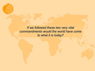 If we followed these two very vital commandments would the world have come to what it is today? 