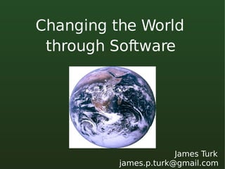 Changing the World through Software James Turk [email_address] 