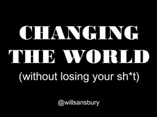 CHANGING
THE WORLD
(without losing your sh*t)
@willsansbury

 