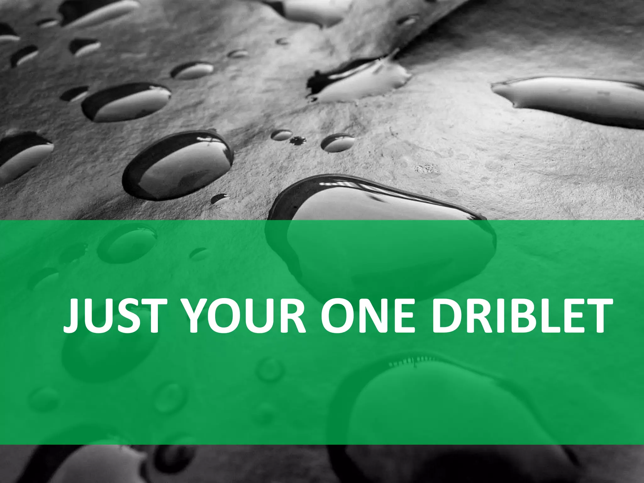 JUST YOUR ONE DRIBLET
 