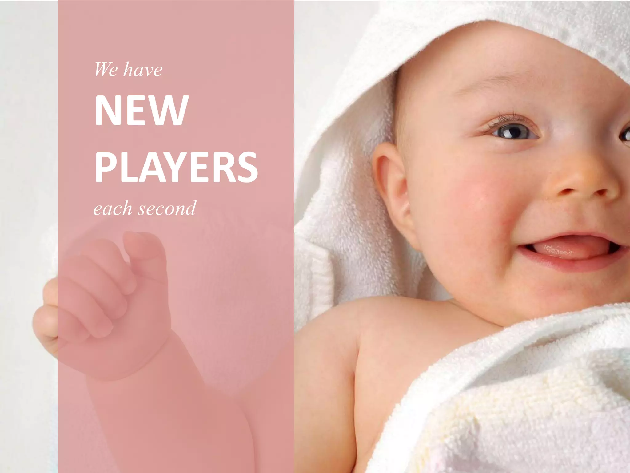 We have

NEW
PLAYERS
each second
 