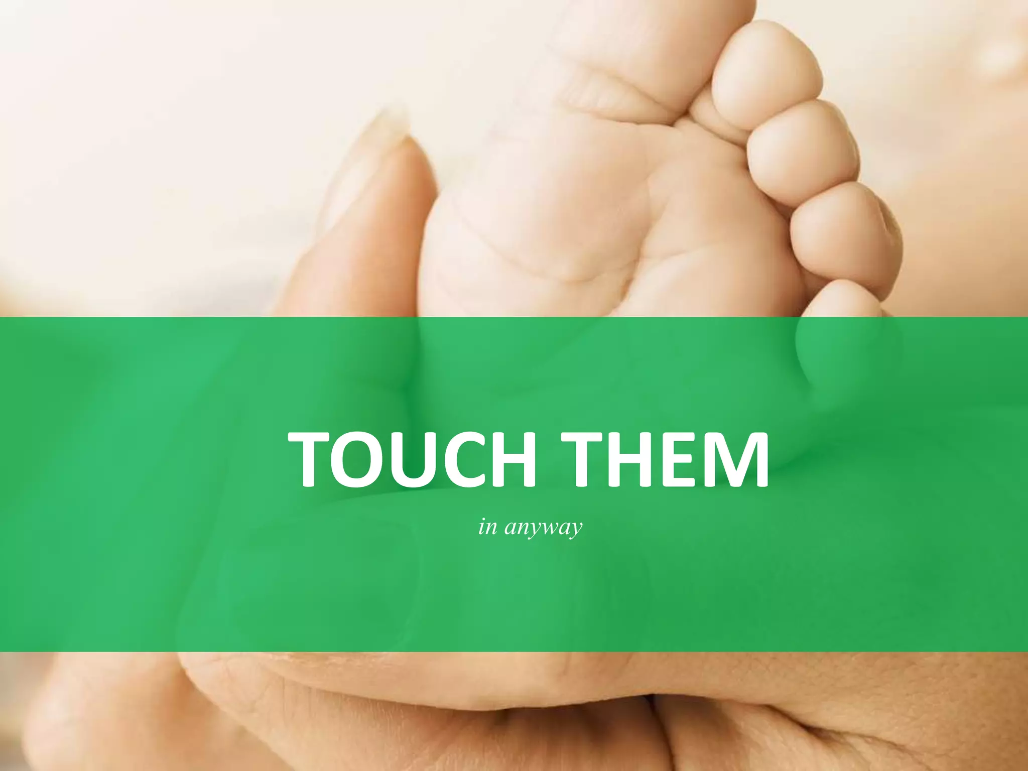 TOUCH THEM
   in anyway
 