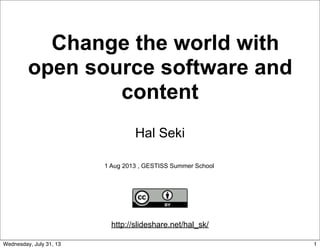 Change the world with
open source software and
content
Hal Seki
1 Aug 2013 , GESTISS Summer School
http://slideshare.net/hal_sk/
1Wednesday, July 31, 13
 