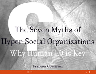 ChangeThis




   The Seven Myths of
Hyper-Social Organizations
  Why Human 1.0 is Key
                   Francois Gossieaux
 No 79.05   Info                        1/13
 