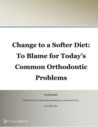Change to a Softer Diet:
To Blame for Today’s
Common Orthodontic
Problems
Fresh Dental
22 Russell Court, Woburn Place, Bloomsbury, London WC1H 0LL
020 3856 7699
 