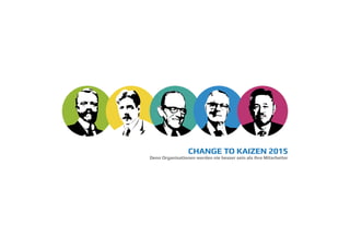 CHANGE TO KAIZEN 2015
Denn Organisationen werden nie besser sein als ihre Mitarbeiter
 