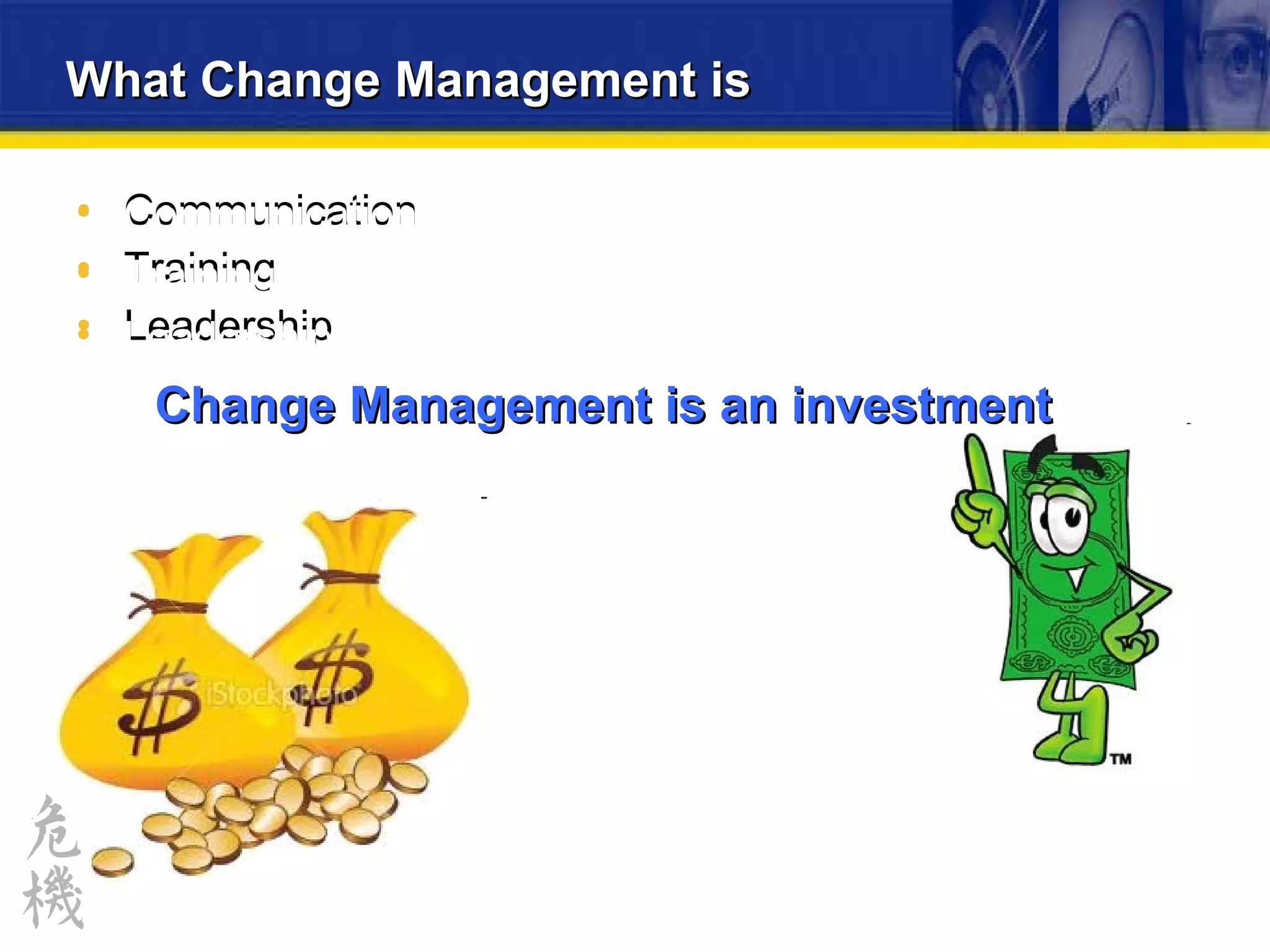 What Change Management is  Communication Training Leadership Communication Training Leadership Change Management is an investment 