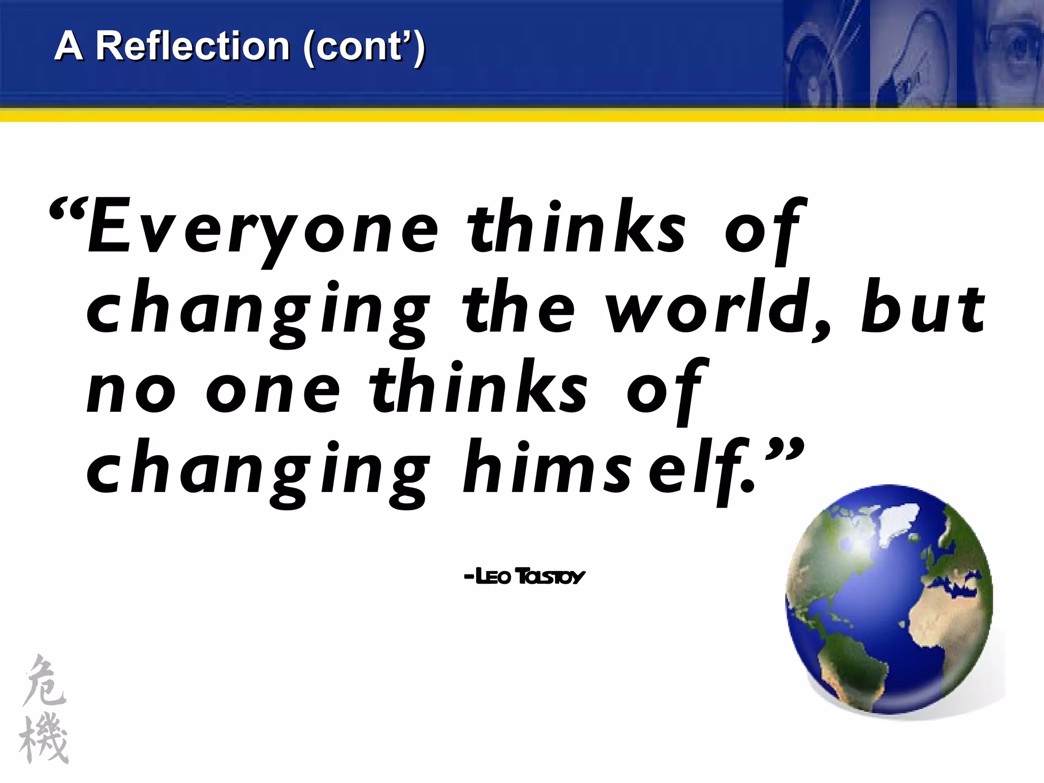 “ Everyone thinks of changing the world, but no one thinks of changing himself.”  - Leo Tolstoy A Reflection (cont’) 