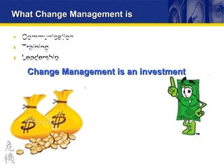 What Change Management is  Communication Training Leadership Communication Training Leadership Change Management is an investment 