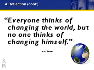 “ Everyone thinks of changing the world, but no one thinks of changing himself.”  - Leo Tolstoy A Reflection (cont’) 