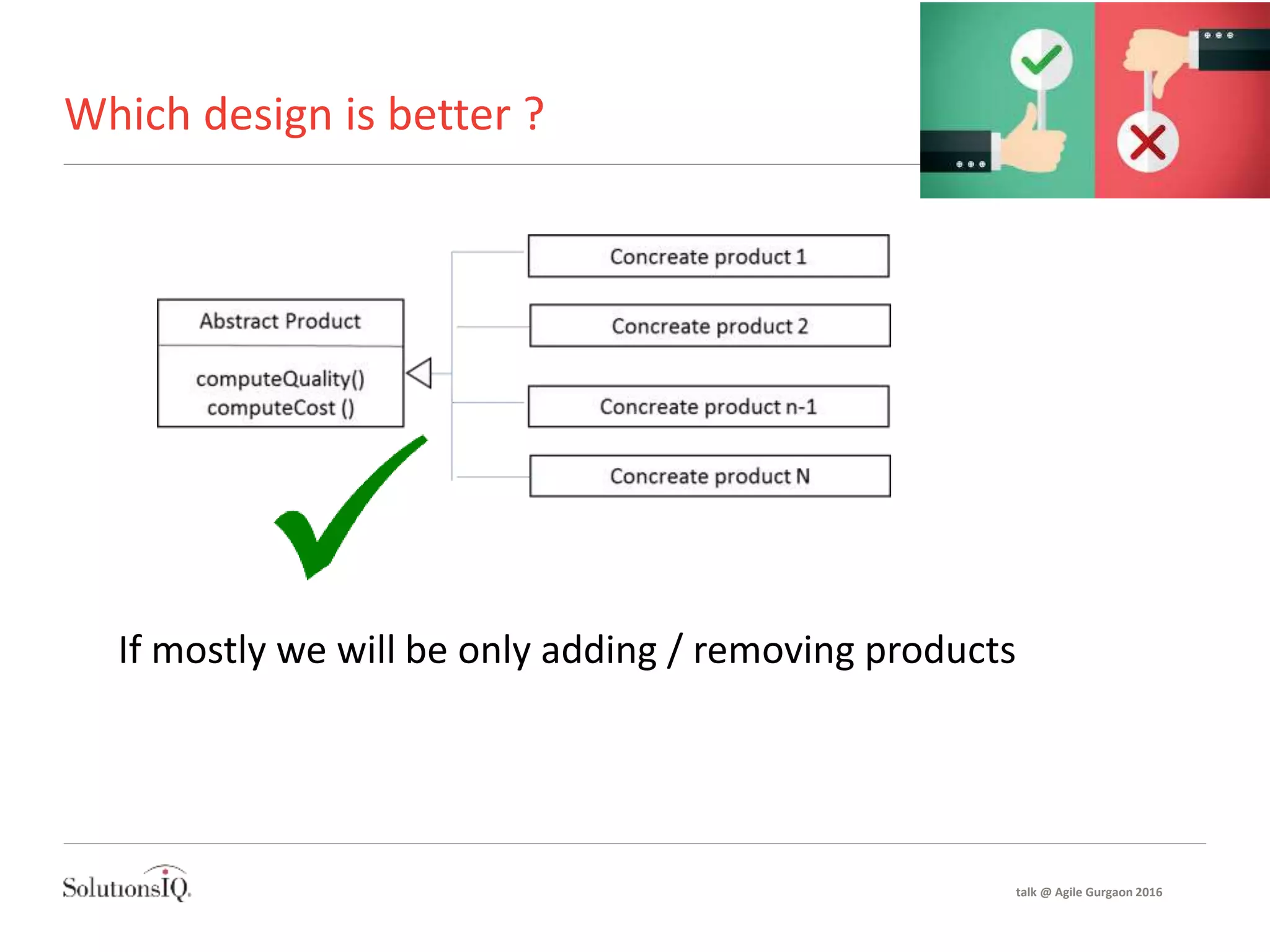 Which design is better ?
If mostly we will be only adding / removing products
talk @ Agile Gurgaon 2016
 