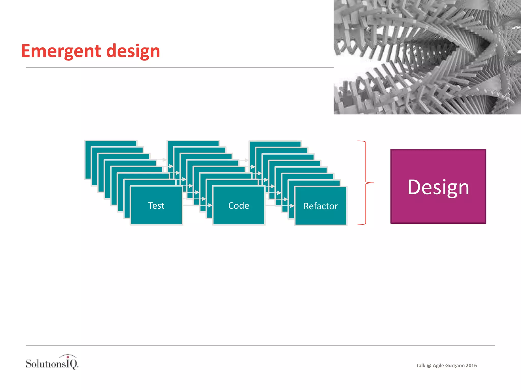 Emergent design
Test Code Refactor
Test Code Refactor
Test Code Refactor
Test Code Refactor
Test Code Refactor
Test Code Refactor
Test Code Refactor
Test Code Refactor
Design
talk @ Agile Gurgaon 2016
 