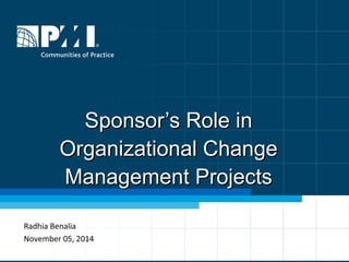 Sponsor’s Role inSponsor’s Role in
Organizational ChangeOrganizational Change
Management ProjectsManagement Projects
Radhia Benalia
November 05, 2014
1
 