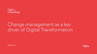 Ogilvy
Consulting
Change management as a key
driver of Digital Transformation
MARCH 2019
 