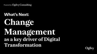 Powered by
What’s Next:
Change
Management 
as a key driver of Digital
Transformation
 