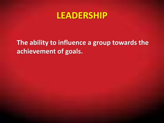 LEADERSHIP
The ability to influence a group towards the
achievement of goals.
 