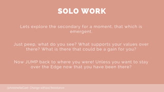 SOLO WORK
Lets explore the secondary for a moment, that which is
emergent.
Just peep, what do you see? What supports your ...