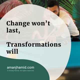 Change won’t
last,
Transformations
will
amanjhamid.com
© Amanj Hamid. All rights reserved.
 