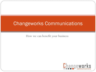 How we can benefit your business Changeworks Communications 