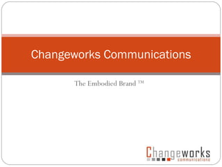 The Embodied Brand  TM Changeworks Communications 