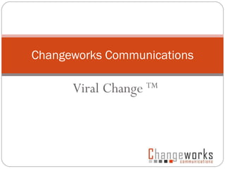 Viral Change  TM Changeworks Communications 